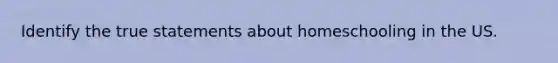 Identify the true statements about homeschooling in the US.