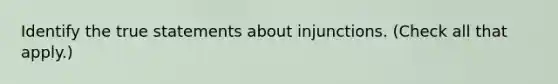 Identify the true statements about injunctions. (Check all that apply.)