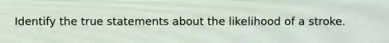 Identify the true statements about the likelihood of a stroke.