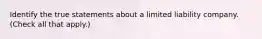 Identify the true statements about a limited liability company. (Check all that apply.)