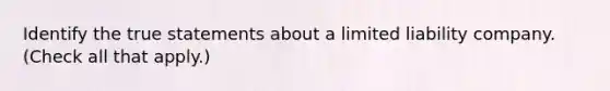 Identify the true statements about a limited liability company. (Check all that apply.)