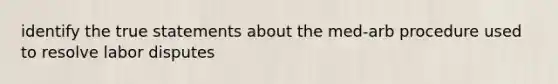 identify the true statements about the med-arb procedure used to resolve labor disputes