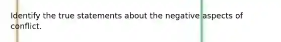 Identify the true statements about the negative aspects of conflict.