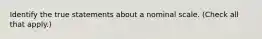 Identify the true statements about a nominal scale. (Check all that apply.)