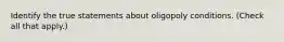 Identify the true statements about oligopoly conditions. (Check all that apply.)