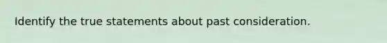 Identify the true statements about past consideration.