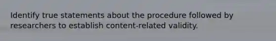 Identify true statements about the procedure followed by researchers to establish content-related validity.