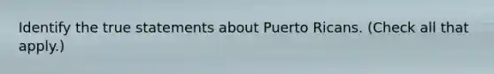 Identify the true statements about Puerto Ricans. (Check all that apply.)