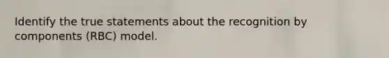 Identify the true statements about the recognition by components (RBC) model.