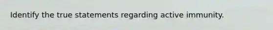 Identify the true statements regarding active immunity.