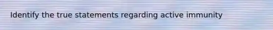 Identify the true statements regarding active immunity