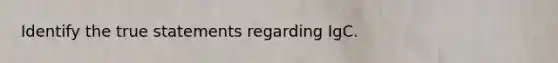 Identify the true statements regarding IgC.