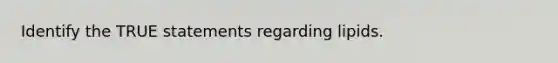 Identify the TRUE statements regarding lipids.