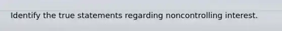 Identify the true statements regarding noncontrolling interest.
