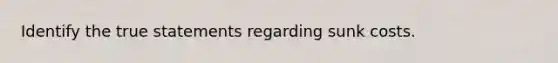 Identify the true statements regarding sunk costs.
