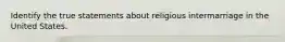Identify the true statements about religious intermarriage in the United States.