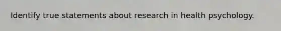 Identify true statements about research in health psychology.