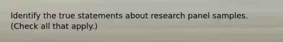 Identify the true statements about research panel samples. (Check all that apply.)