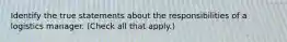 Identify the true statements about the responsibilities of a logistics manager. (Check all that apply.)