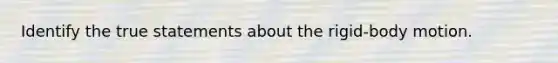 Identify the true statements about the rigid-body motion.