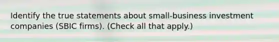 Identify the true statements about small-business investment companies (SBIC firms). (Check all that apply.)