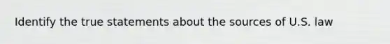 Identify the true statements about the sources of U.S. law