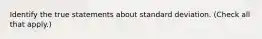 Identify the true statements about standard deviation. (Check all that apply.)