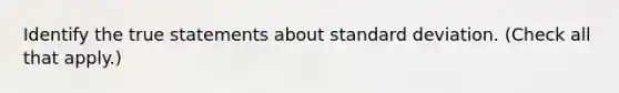 Identify the true statements about standard deviation. (Check all that apply.)