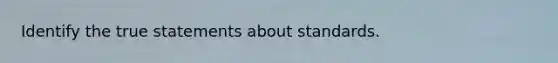 Identify the true statements about standards.