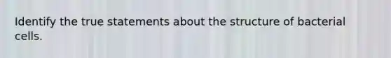 Identify the true statements about the structure of bacterial cells.