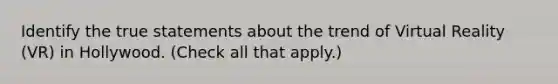 Identify the true statements about the trend of Virtual Reality (VR) in Hollywood. (Check all that apply.)