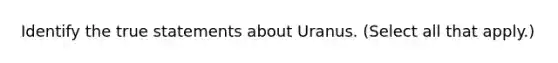 Identify the true statements about Uranus. (Select all that apply.)