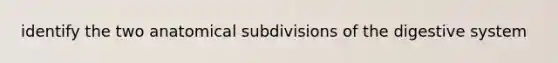 identify the two anatomical subdivisions of the digestive system