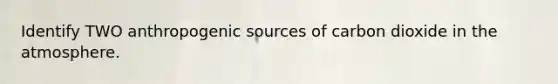 Identify TWO anthropogenic sources of carbon dioxide in the atmosphere.