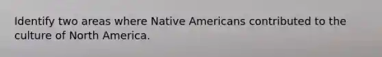 Identify two areas where Native Americans contributed to the culture of North America.