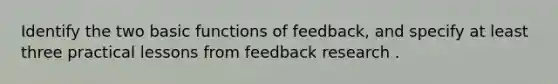 Identify the two basic functions of feedback, and specify at least three practical lessons from feedback research .