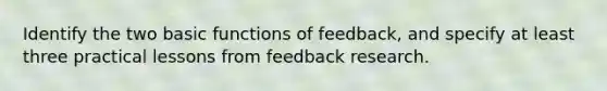 Identify the two basic functions of feedback, and specify at least three practical lessons from feedback research.