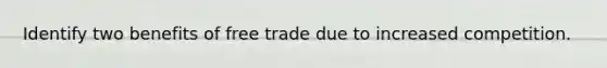 Identify two benefits of free trade due to increased competition.