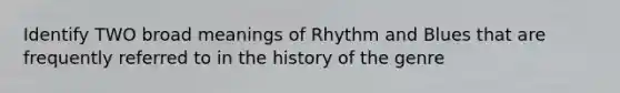 Identify TWO broad meanings of Rhythm and Blues that are frequently referred to in the history of the genre