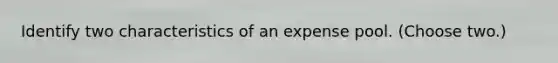 Identify two characteristics of an expense pool. (Choose two.)