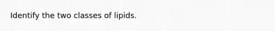 Identify the two classes of lipids.