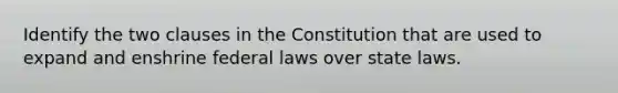 Identify the two clauses in the Constitution that are used to expand and enshrine federal laws over state laws.