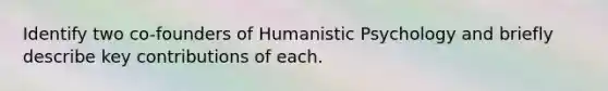 Identify two co-founders of Humanistic Psychology and briefly describe key contributions of each.