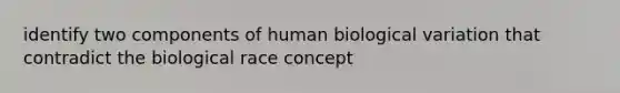 identify two components of human biological variation that contradict the biological race concept