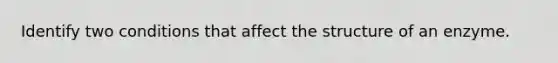 Identify two conditions that affect the structure of an enzyme.