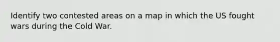 Identify two contested areas on a map in which the US fought wars during the Cold War.