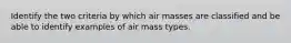 Identify the two criteria by which air masses are classified and be able to identify examples of air mass types.