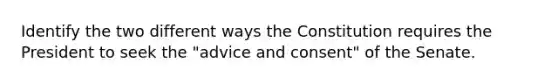 Identify the two different ways the Constitution requires the President to seek the "advice and consent" of the Senate.