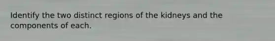 Identify the two distinct regions of the kidneys and the components of each.