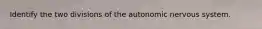 Identify the two divisions of the autonomic nervous system.
